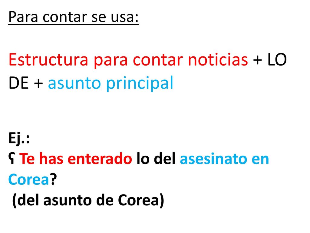 Para contar se usa: Estructura para contar noticias + LO DE + asunto principal Ej.: ʕ Te has enterado lo del asesinato en Corea.