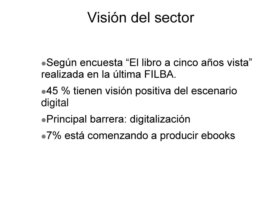 Visión del sector Según encuesta El libro a cinco años vista realizada en la última FILBA. 45 % tienen visión positiva del escenario digital.
