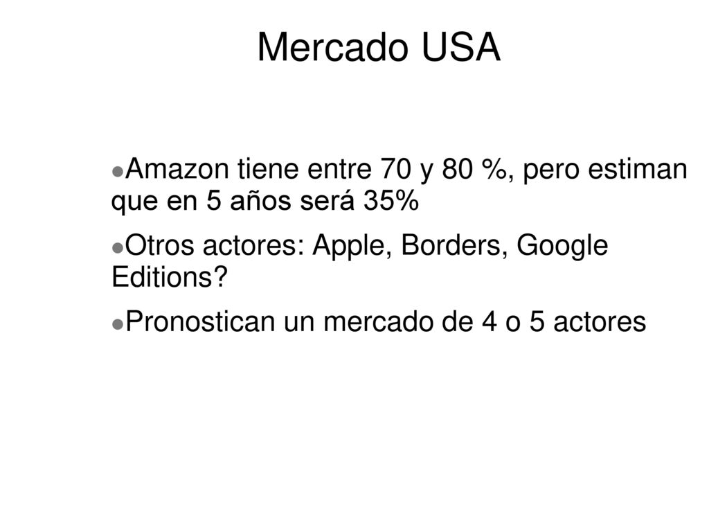 Mercado USA Amazon tiene entre 70 y 80 %, pero estiman que en 5 años será 35% Otros actores: Apple, Borders, Google Editions
