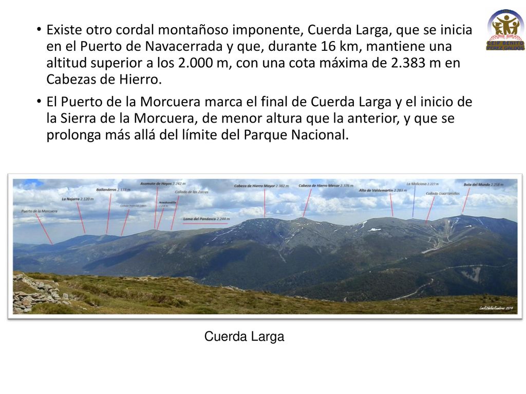 Existe otro cordal montañoso imponente, Cuerda Larga, que se inicia en el Puerto de Navacerrada y que, durante 16 km, mantiene una altitud superior a los m, con una cota máxima de m en Cabezas de Hierro.