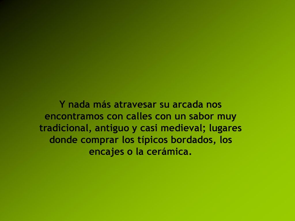 Y nada más atravesar su arcada nos encontramos con calles con un sabor muy tradicional, antiguo y casi medieval; lugares donde comprar los típicos bordados, los encajes o la cerámica.