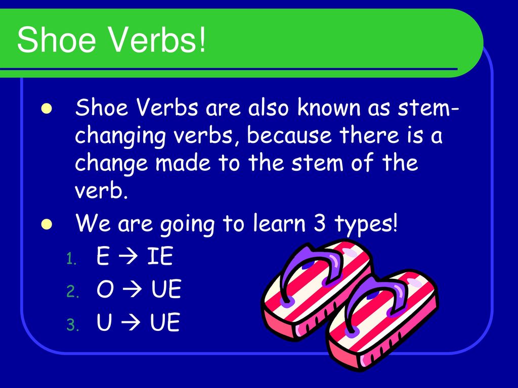 Shoe Verbs! Shoe Verbs are also known as stem-changing verbs, because there is a change made to the stem of the verb.