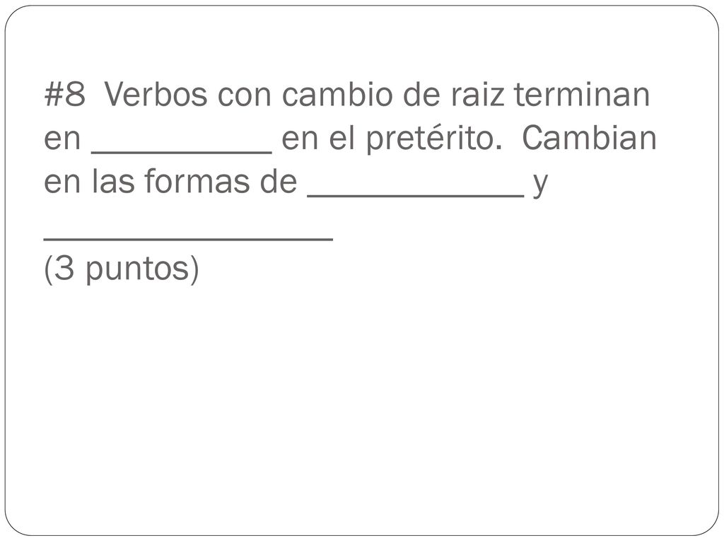 #8 Verbos con cambio de raiz terminan en __________ en el pretérito