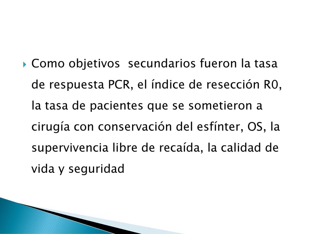 Como objetivos secundarios fueron la tasa de respuesta PCR, el índice de resección R0, la tasa de pacientes que se sometieron a cirugía con conservación del esfínter, OS, la supervivencia libre de recaída, la calidad de vida y seguridad