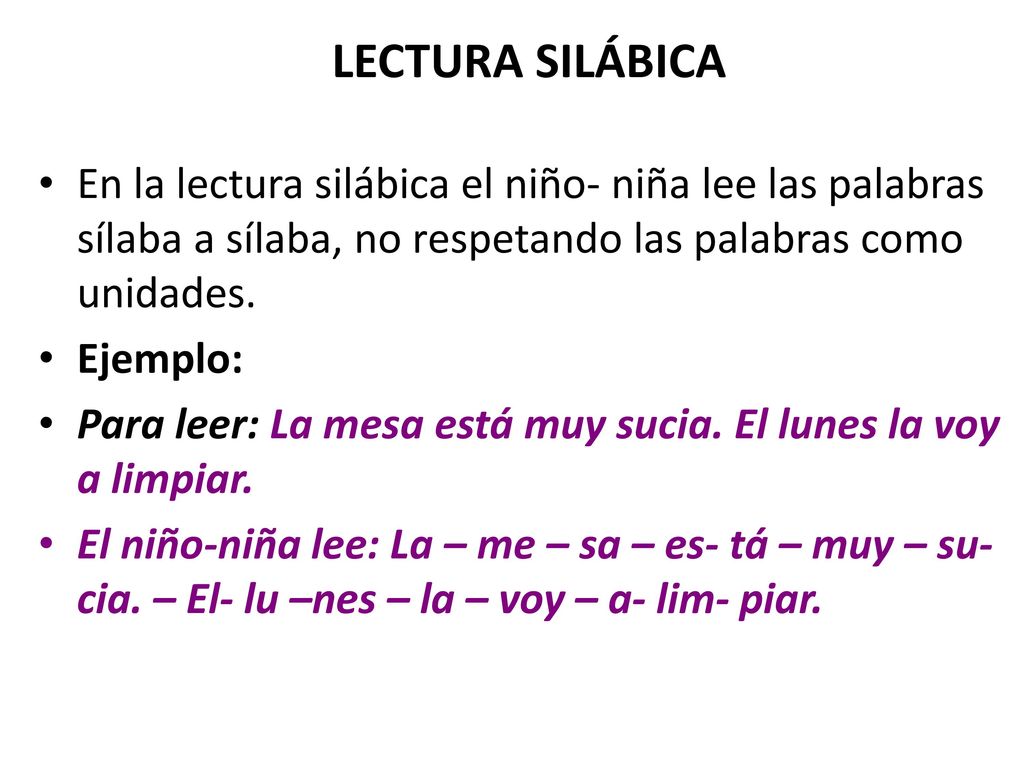 LECTURA SILÁBICA En la lectura silábica el niño- niña lee las palabras sílaba a sílaba, no respetando las palabras como unidades.