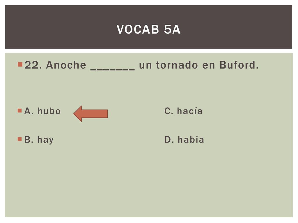 VOCAB 5A 22. Anoche _______ un tornado en Buford. A. hubo C. hacía