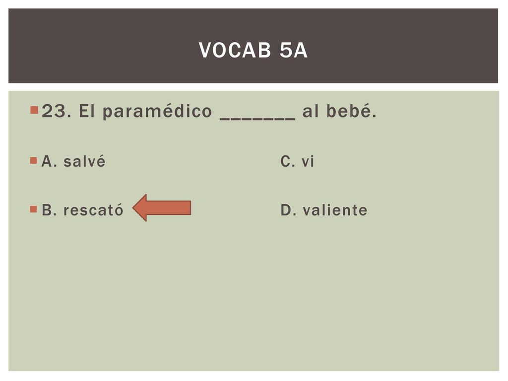 VOCAB 5A 23. El paramédico _______ al bebé. A. salvé C. vi
