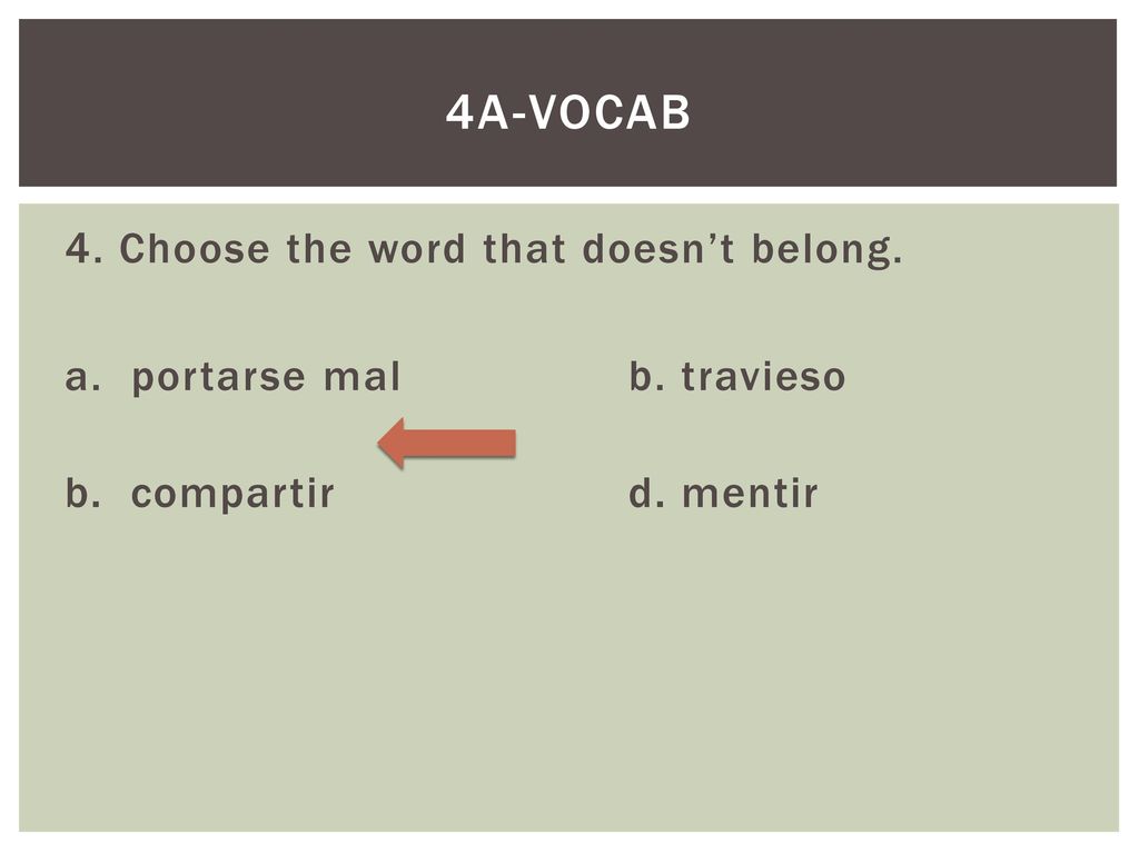 4a-Vocab 4. Choose the word that doesn’t belong. a. portarse mal b. travieso b. compartir d. mentir