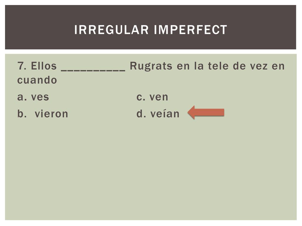 Irregular imperfect 7. Ellos __________ Rugrats en la tele de vez en cuando a.
