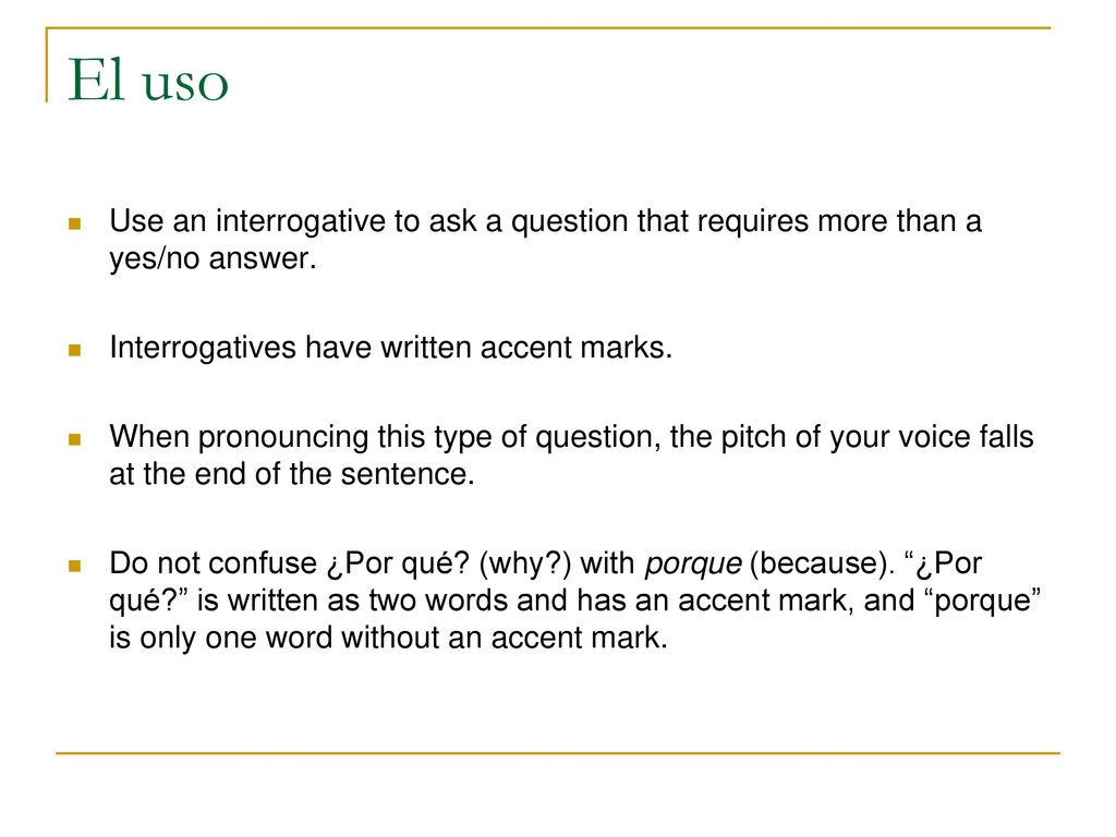 El uso Use an interrogative to ask a question that requires more than a yes/no answer. Interrogatives have written accent marks.