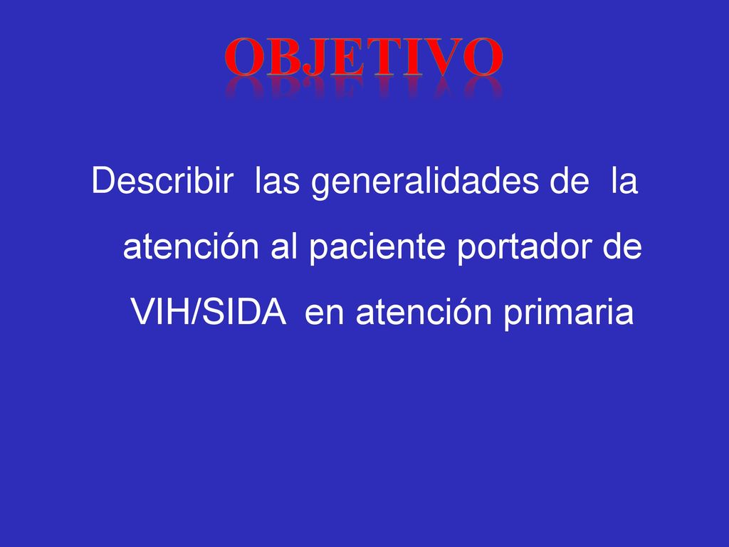 objetivo Describir las generalidades de la atención al paciente portador de VIH/SIDA en atención primaria.
