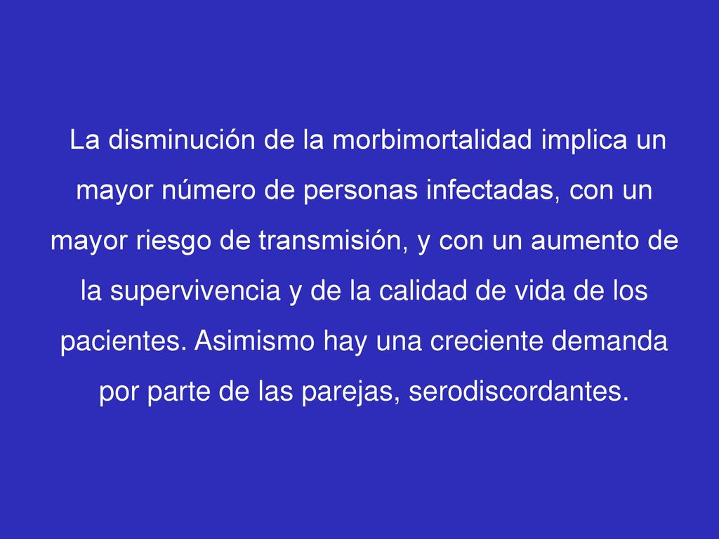 La disminución de la morbimortalidad implica un mayor número de personas infectadas, con un mayor riesgo de transmisión, y con un aumento de la supervivencia y de la calidad de vida de los pacientes.