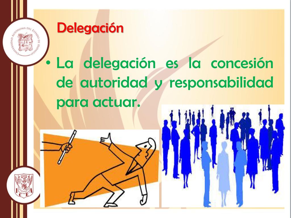 Delegación La delegación es la concesión de autoridad y responsabilidad para actuar.
