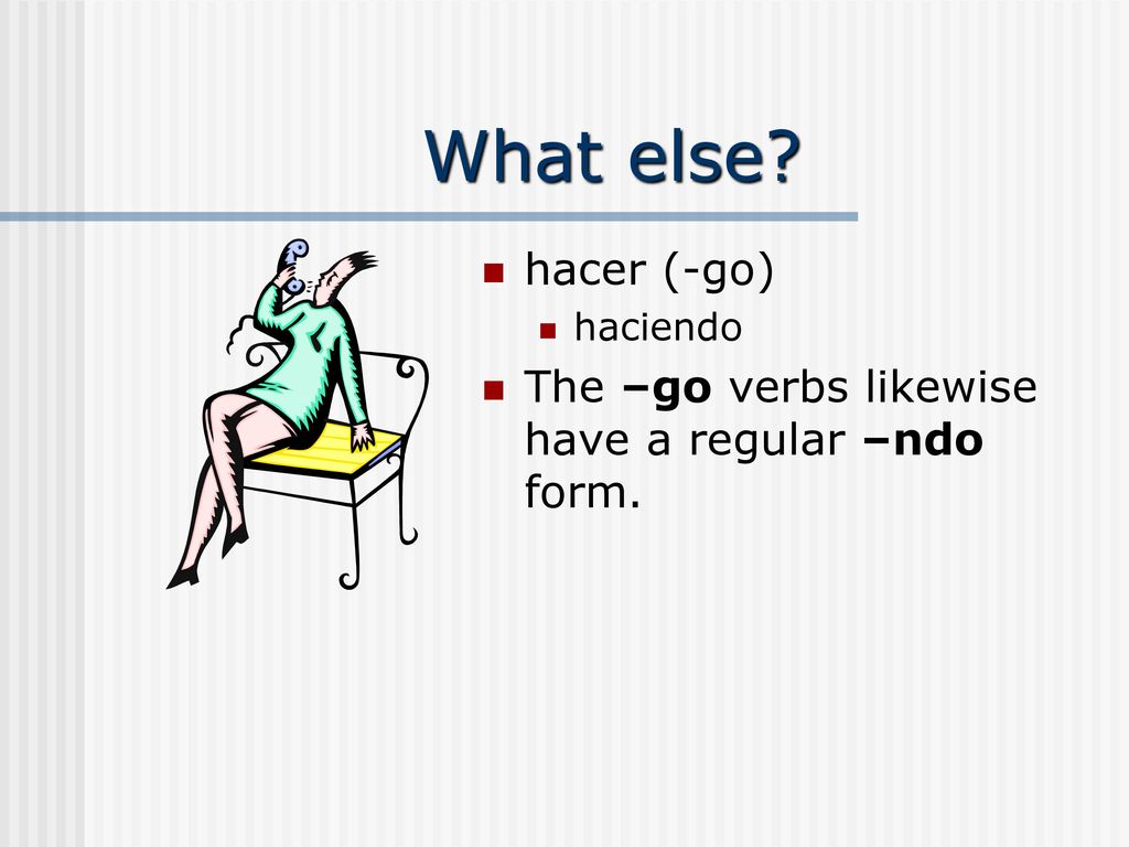 What else hacer (-go) haciendo The –go verbs likewise have a regular –ndo form.