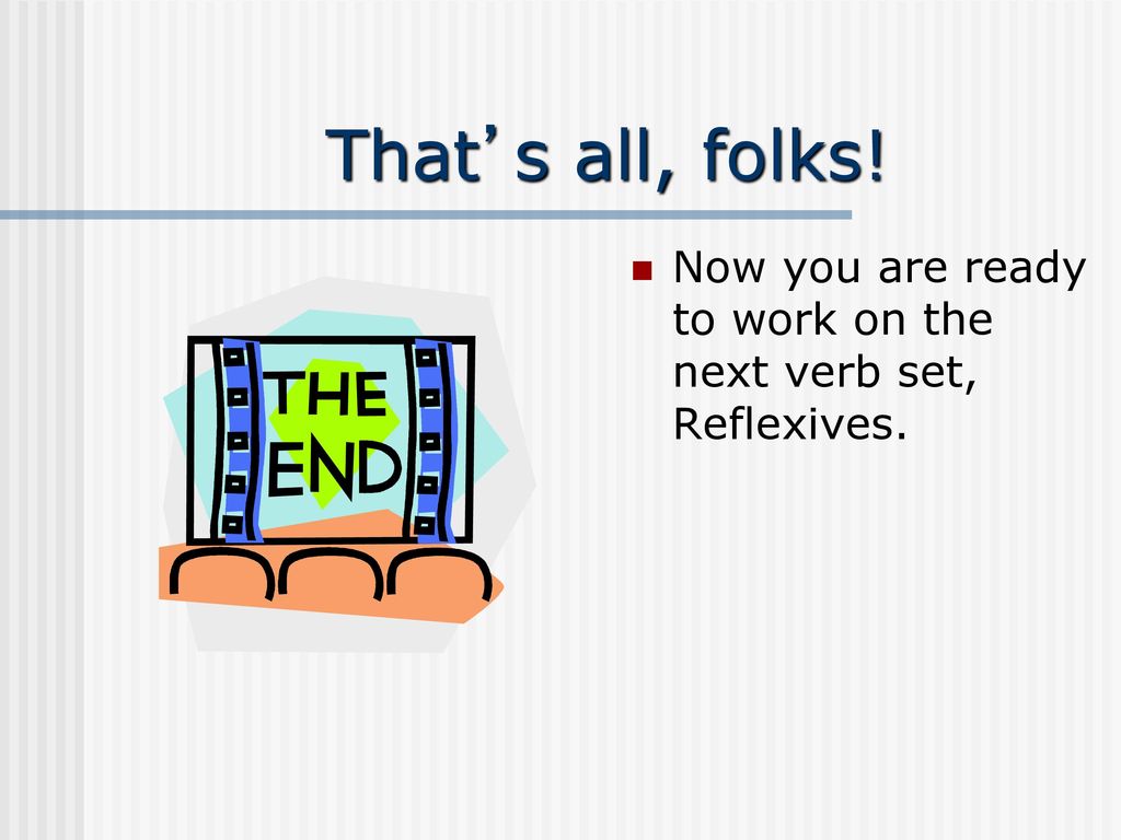That’s all, folks! Now you are ready to work on the next verb set, Reflexives.