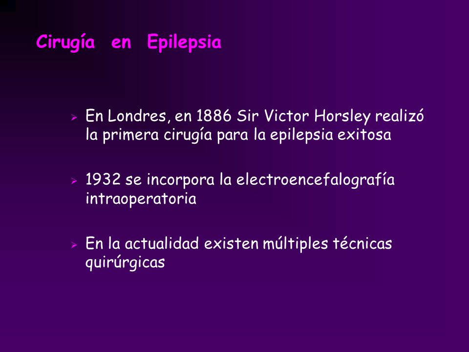 Cirugía en Epilepsia En Londres, en 1886 Sir Victor Horsley realizó la primera cirugía para la epilepsia exitosa.