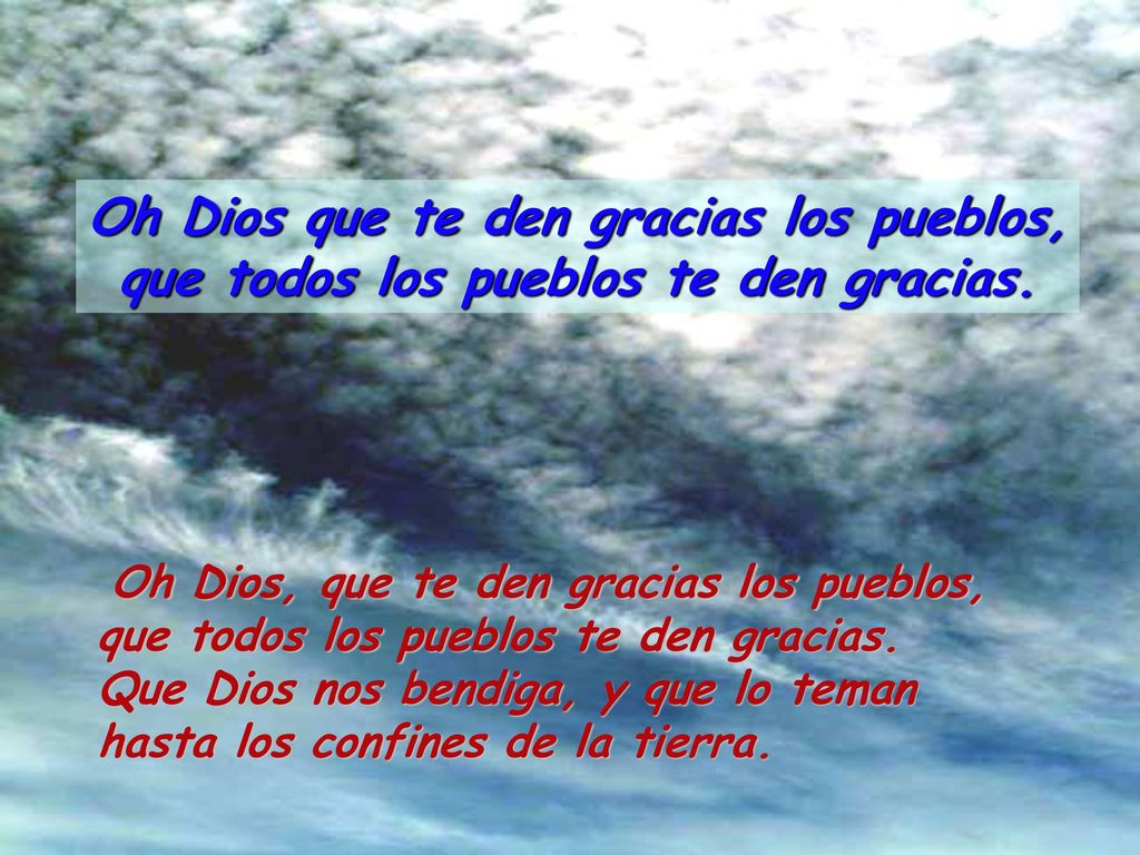 Oh Dios que te den gracias los pueblos, que todos los pueblos te den gracias.