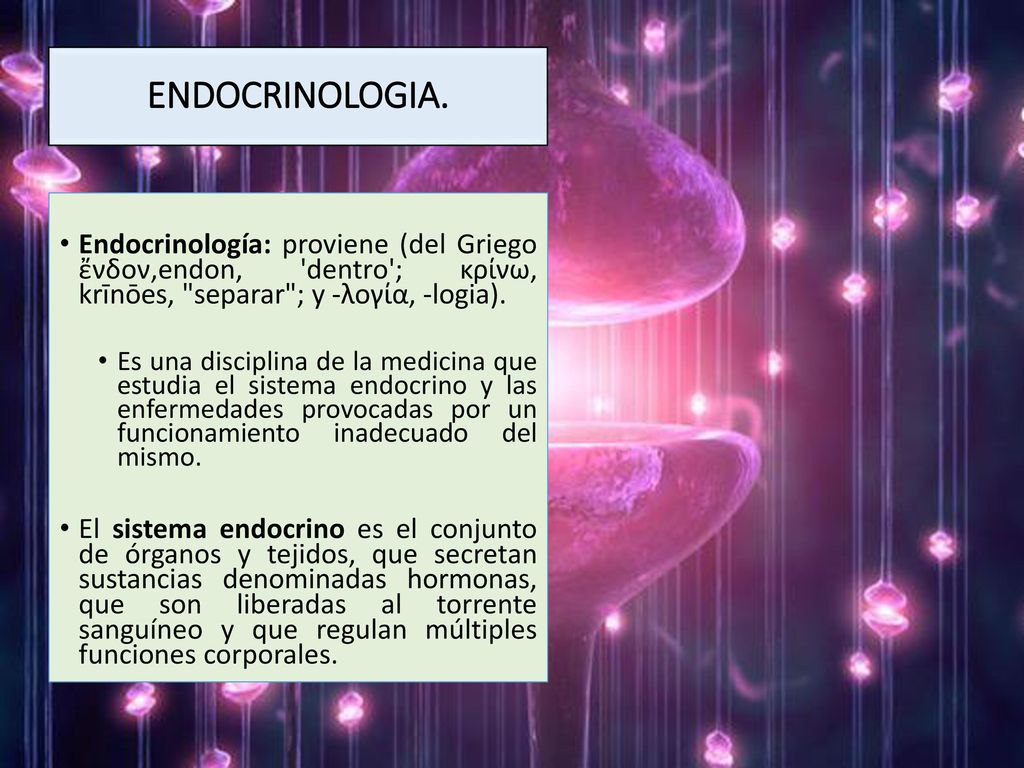 ENDOCRINOLOGIA. Endocrinología: proviene (del Griego ἔνδον,endon, dentro ; κρίνω, krīnōes, separar ; y -λογία, -logia).