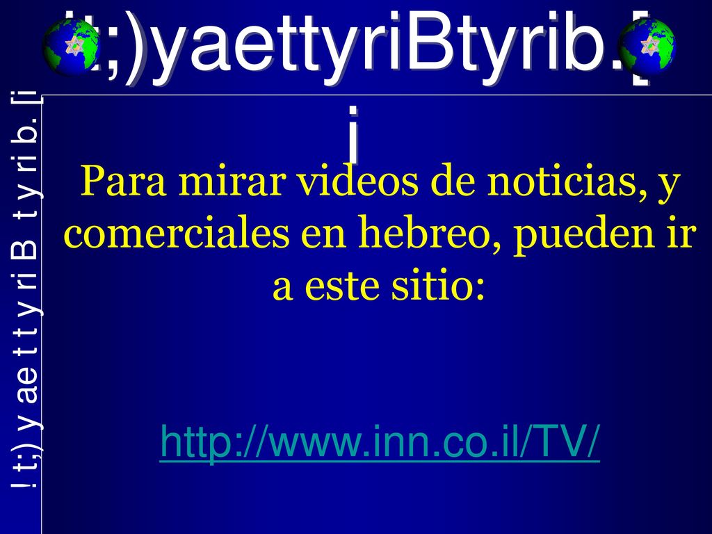 !t;)yaettyriBtyrib.[i Para mirar videos de noticias, y comerciales en hebreo, pueden ir a este sitio: