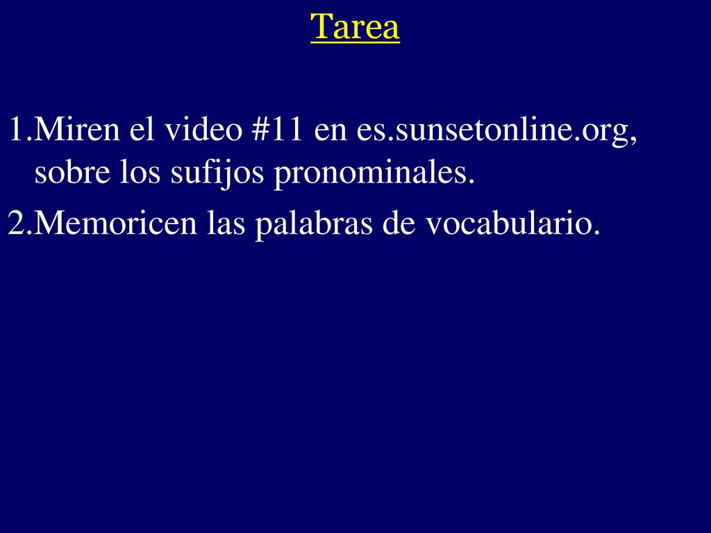 Tarea Miren el video #11 en es.sunsetonline.org, sobre los sufijos pronominales. Memoricen las palabras de vocabulario.