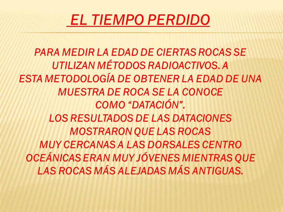 EL TIEMPO PERDIDO PARA MEDIR LA EDAD DE CIERTAS ROCAS SE UTILIZAN MÉTODOS RADIOACTIVOS. A.