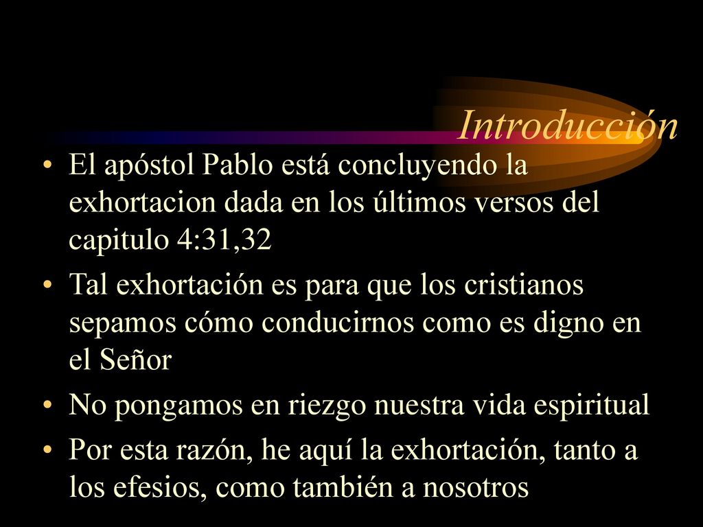 Introducción El apóstol Pablo está concluyendo la exhortacion dada en los últimos versos del capitulo 4:31,32.