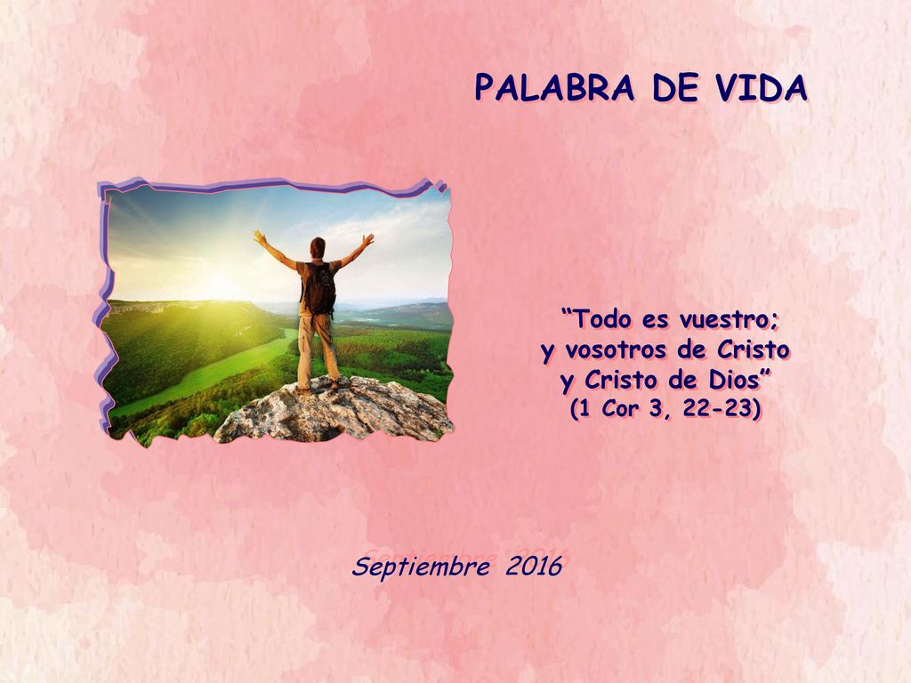 PALABRA DE VIDA Todo es vuestro; y vosotros de Cristo y Cristo de Dios (1 Cor 3, 22-23) Septiembre