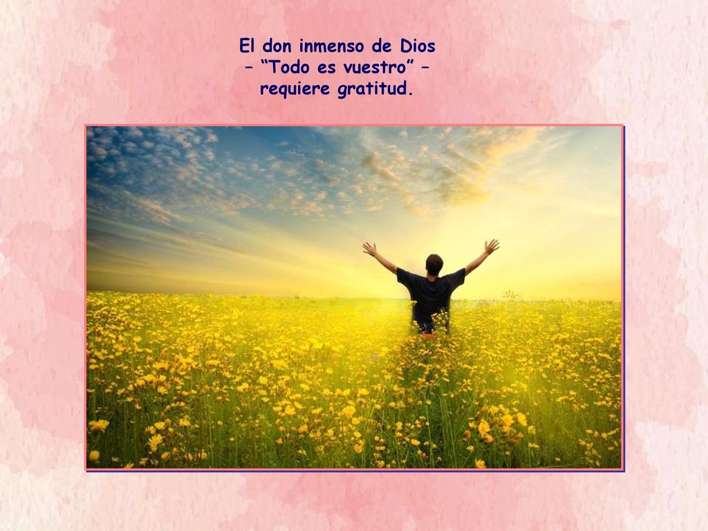 El don inmenso de Dios – Todo es vuestro – requiere gratitud.