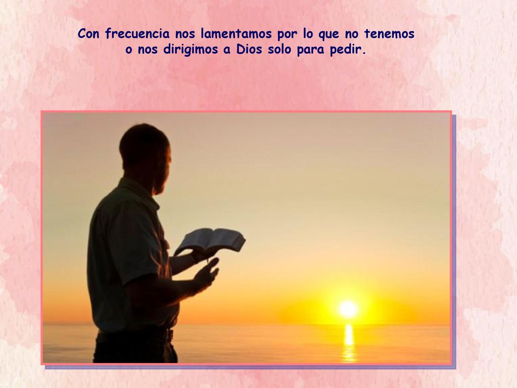Con frecuencia nos lamentamos por lo que no tenemos o nos dirigimos a Dios solo para pedir.
