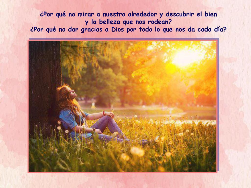 ¿Por qué no mirar a nuestro alrededor y descubrir el bien y la belleza que nos rodean.
