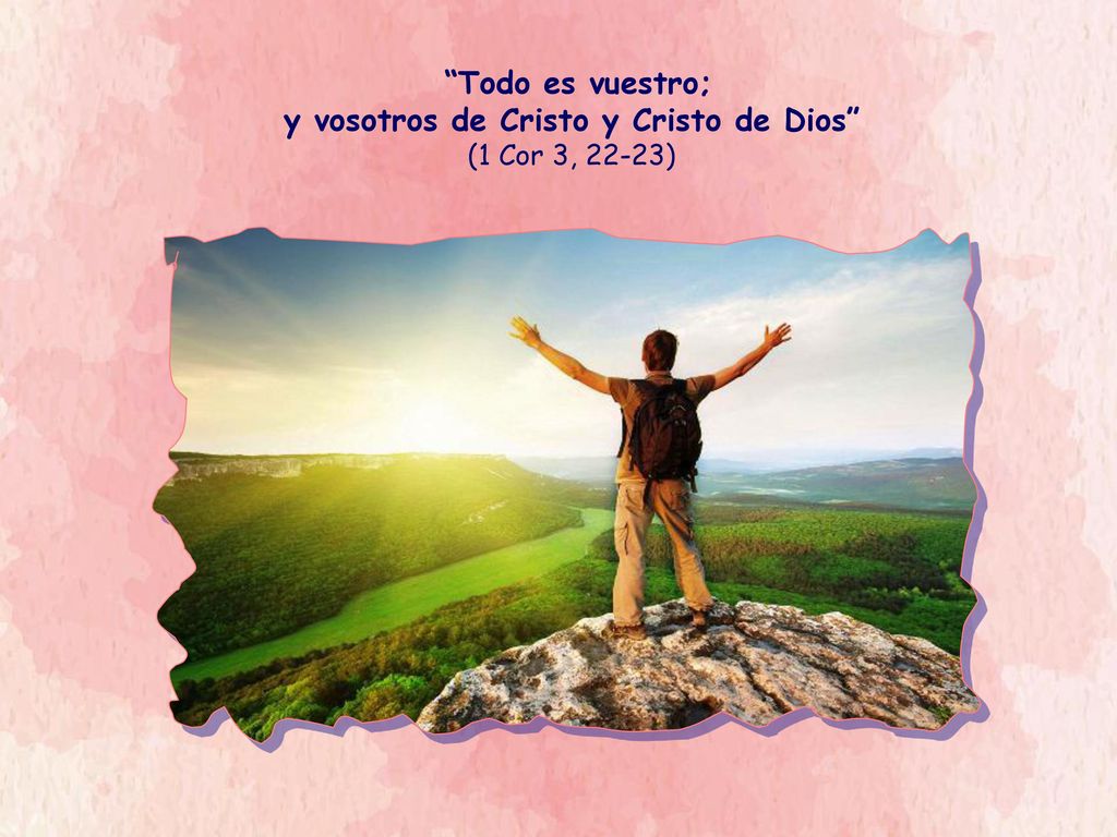 Todo es vuestro; y vosotros de Cristo y Cristo de Dios (1 Cor 3, 22-23)