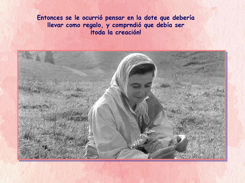Entonces se le ocurrió pensar en la dote que debería llevar como regalo, y comprndió que debía ser ¡toda la creación!