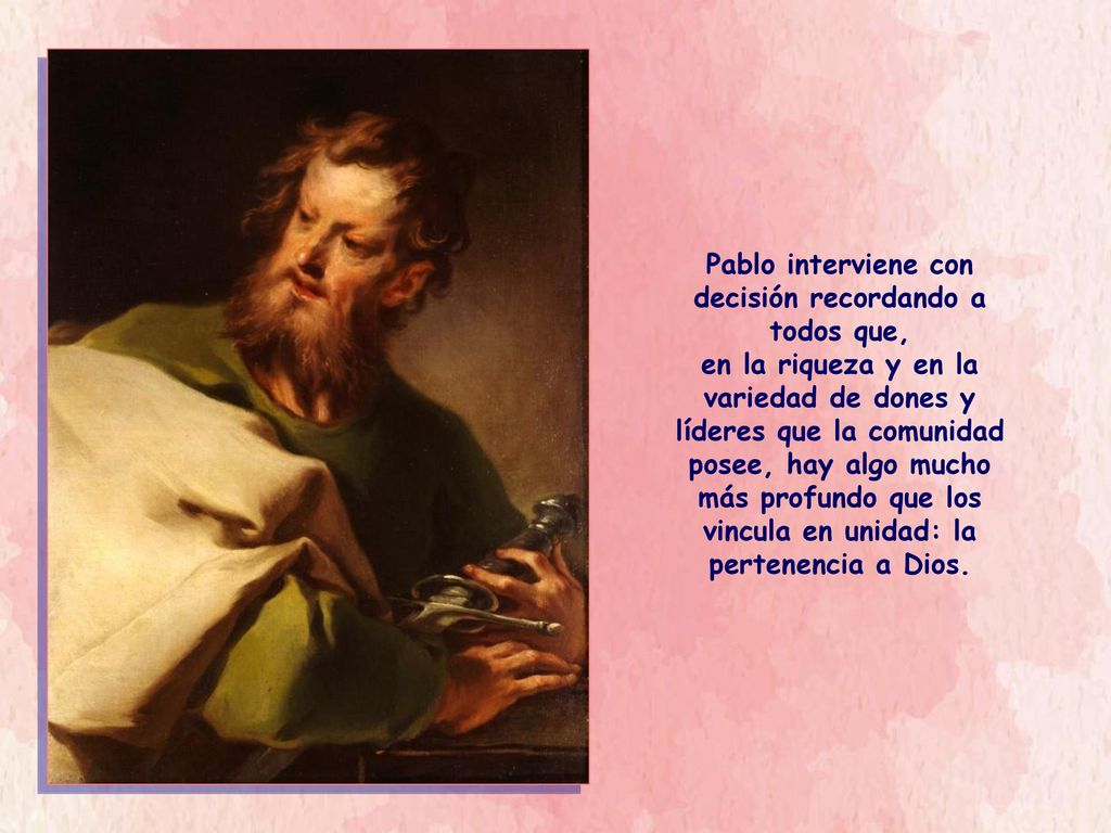 Pablo interviene con decisión recordando a todos que, en la riqueza y en la variedad de dones y líderes que la comunidad posee, hay algo mucho más profundo que los vincula en unidad: la pertenencia a Dios.
