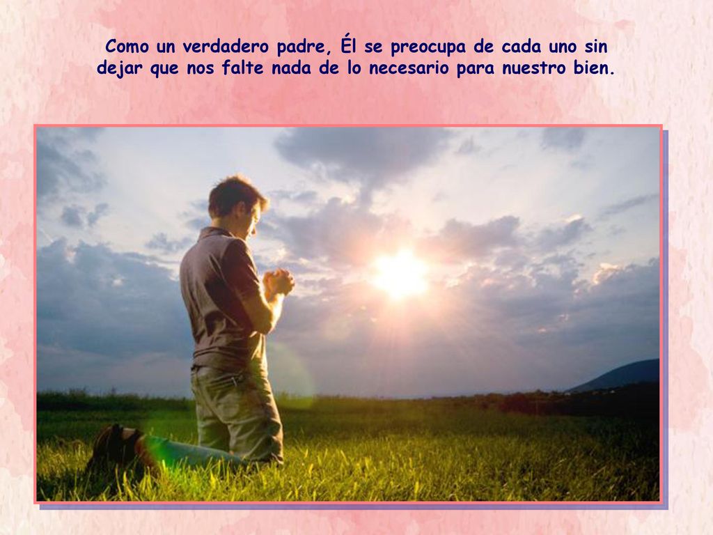 Como un verdadero padre, Él se preocupa de cada uno sin dejar que nos falte nada de lo necesario para nuestro bien.