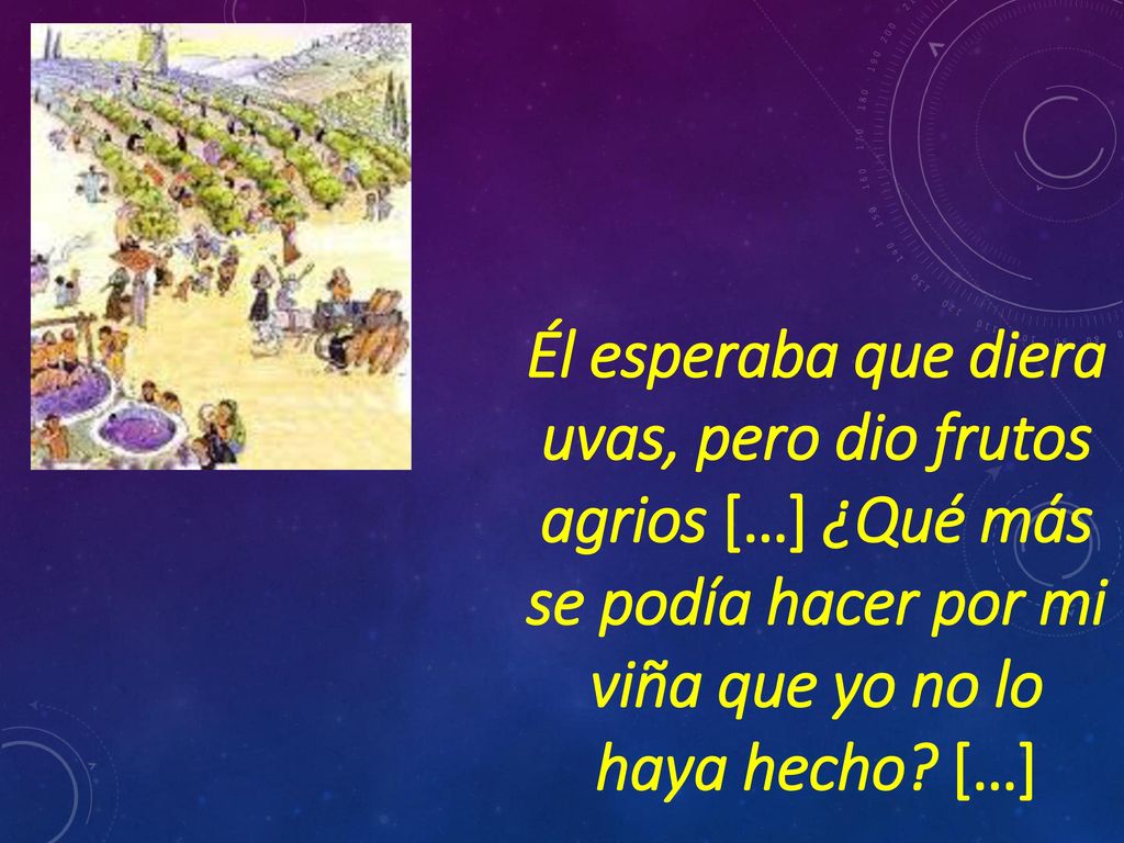 Él esperaba que diera uvas, pero dio frutos agrios […] ¿Qué más se podía hacer por mi viña que yo no lo haya hecho.