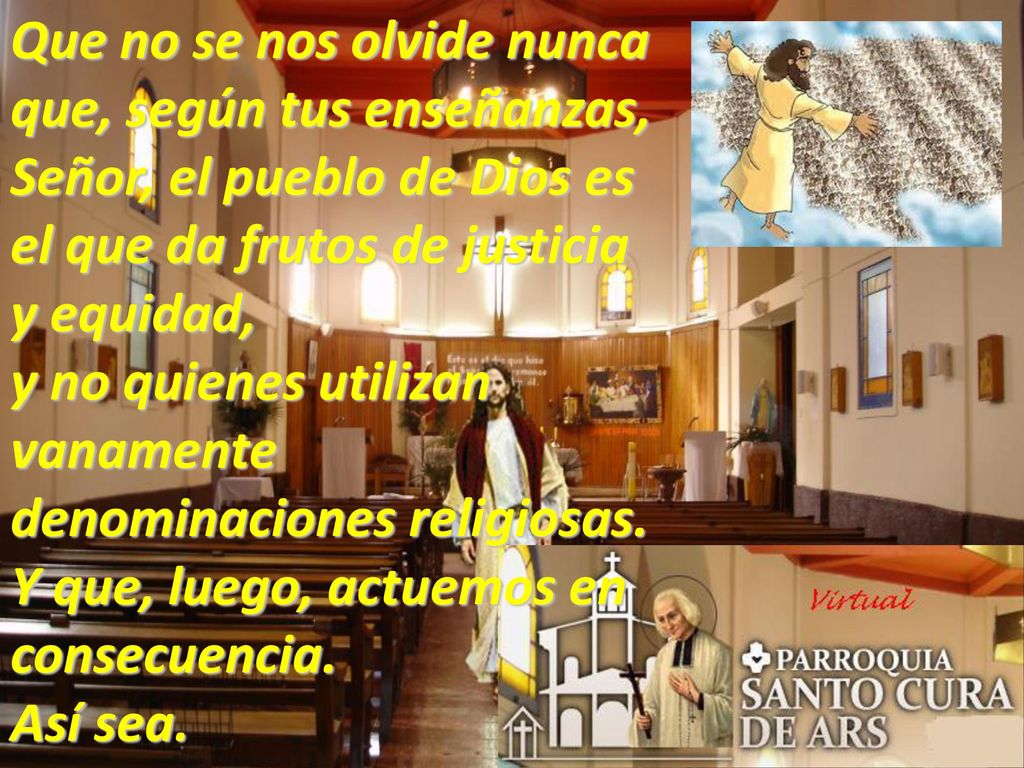 Que no se nos olvide nunca que, según tus enseñanzas, Señor, el pueblo de Dios es el que da frutos de justicia y equidad,