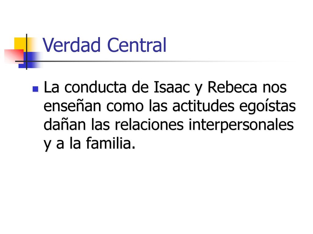 Verdad Central La conducta de Isaac y Rebeca nos enseñan como las actitudes egoístas dañan las relaciones interpersonales y a la familia.