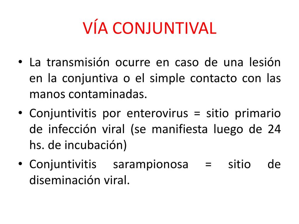 VÍA CONJUNTIVAL La transmisión ocurre en caso de una lesión en la conjuntiva o el simple contacto con las manos contaminadas.