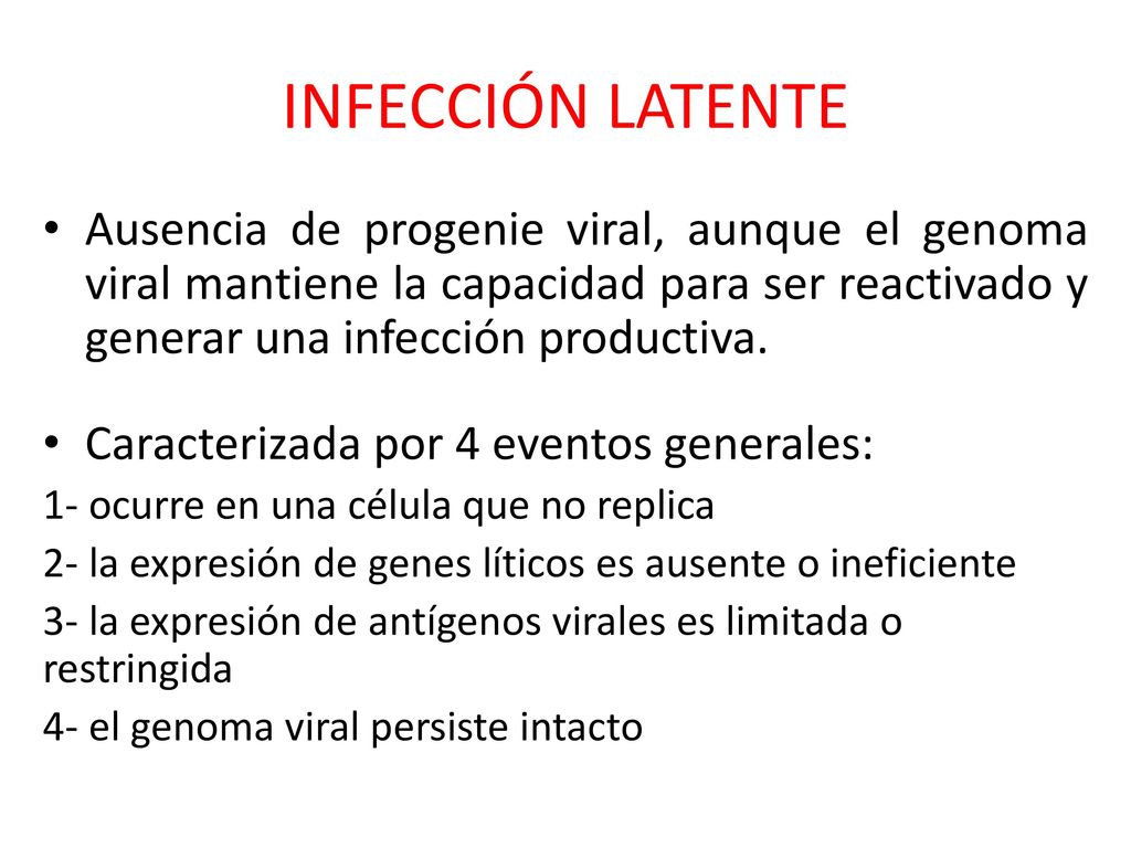 INFECCIÓN LATENTE Ausencia de progenie viral, aunque el genoma viral mantiene la capacidad para ser reactivado y generar una infección productiva.