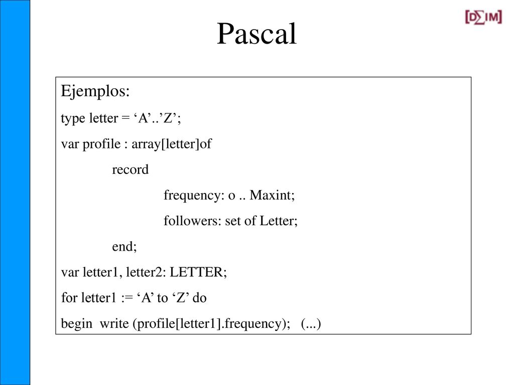 Pascal Ejemplos: type letter = ‘A’..’Z’; var profile : array[letter]of