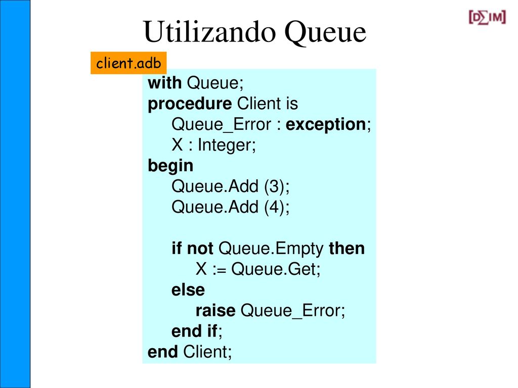 queue.ads package Queue is. procedure Add (Element : Integer); function First return Integer; function Get return Integer;