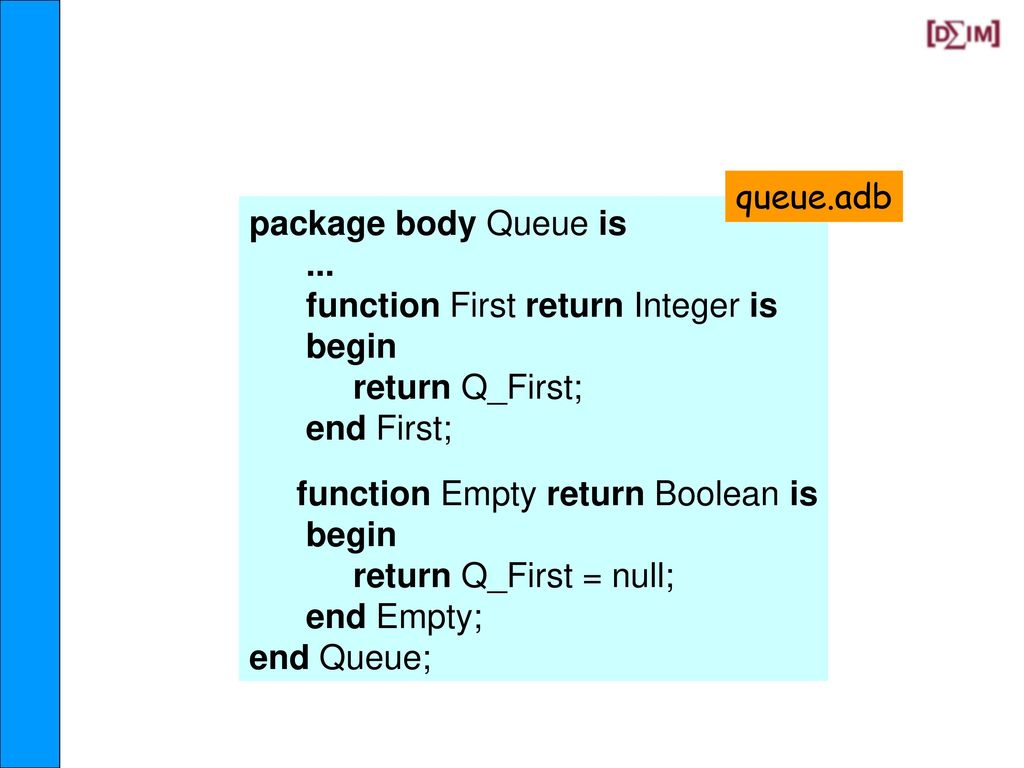 queue.adb package body Queue is. ... procedure Add (Element : Integer) is. begin. if Q_First = null then.