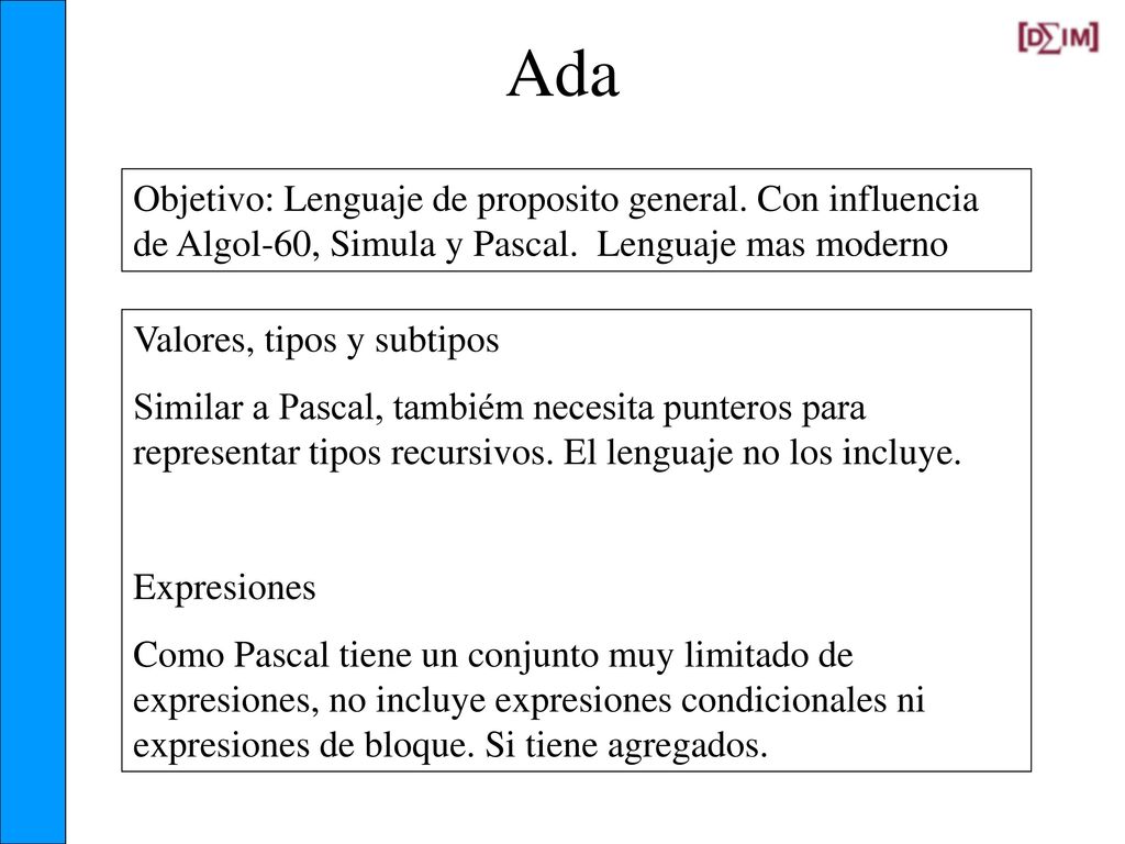 Ada Objetivo: Lenguaje de proposito general. Con influencia de Algol-60, Simula y Pascal. Lenguaje mas moderno.
