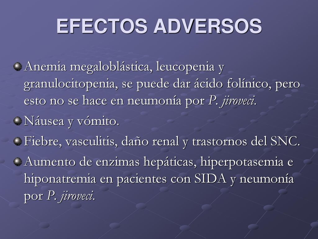 EFECTOS ADVERSOS Anemia megaloblástica, leucopenia y granulocitopenia, se puede dar ácido folínico, pero esto no se hace en neumonía por P. jiroveci.
