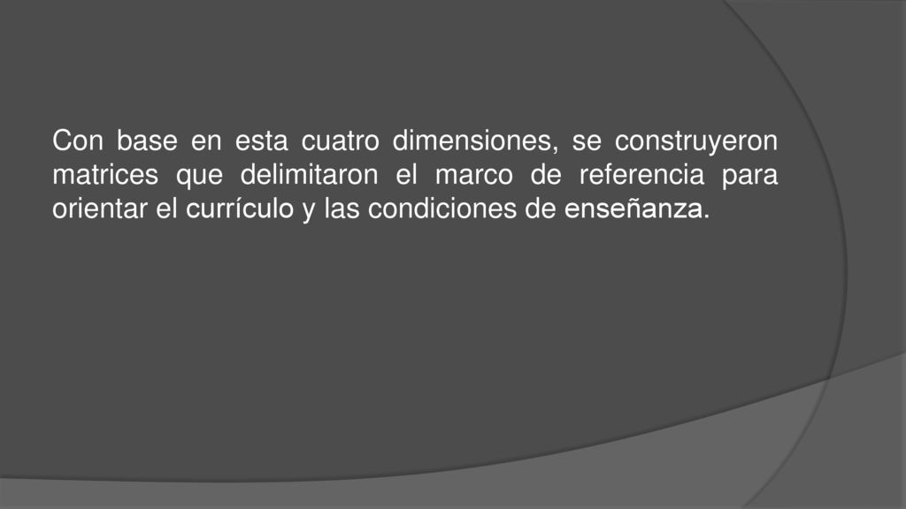 Con base en esta cuatro dimensiones, se construyeron matrices que delimitaron el marco de referencia para orientar el currículo y las condiciones de enseñanza.