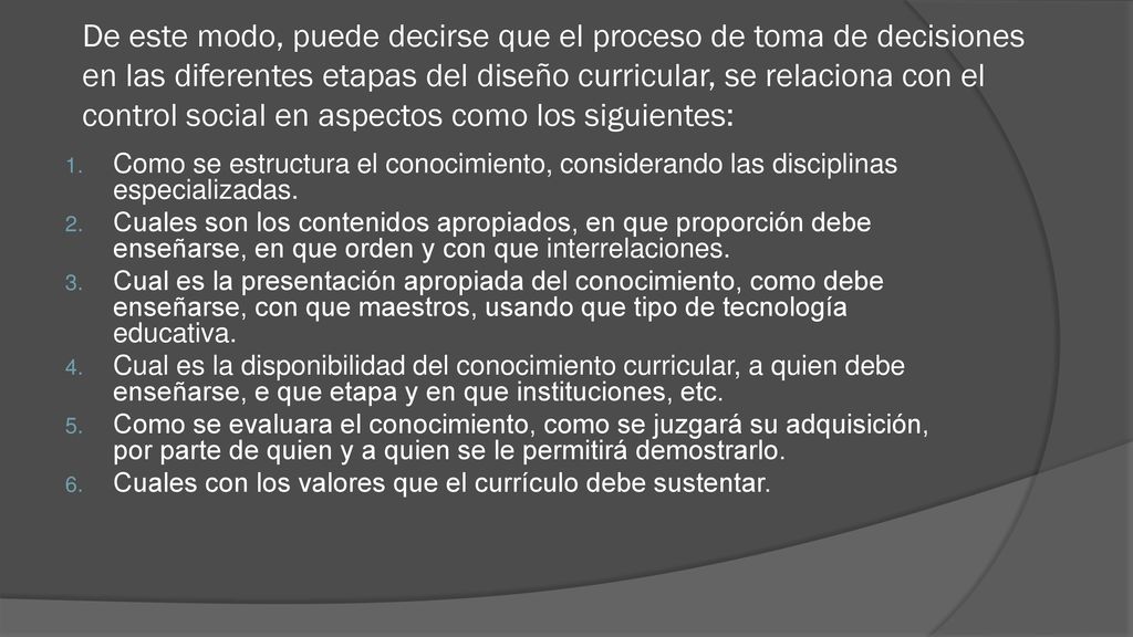 De este modo, puede decirse que el proceso de toma de decisiones en las diferentes etapas del diseño curricular, se relaciona con el control social en aspectos como los siguientes: