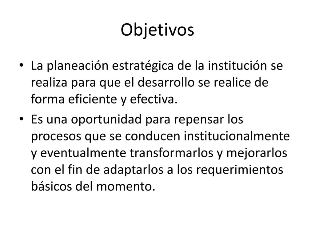 Objetivos La planeación estratégica de la institución se realiza para que el desarrollo se realice de forma eficiente y efectiva.