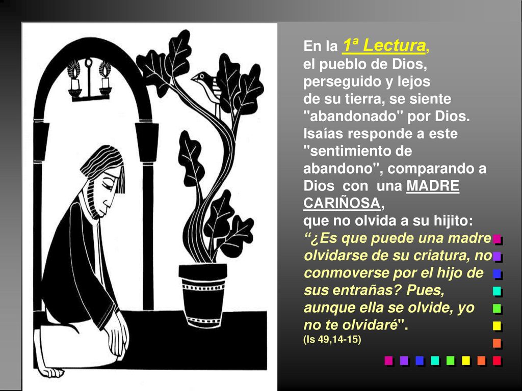 En la 1ª Lectura, el pueblo de Dios, perseguido y lejos. de su tierra, se siente abandonado por Dios.