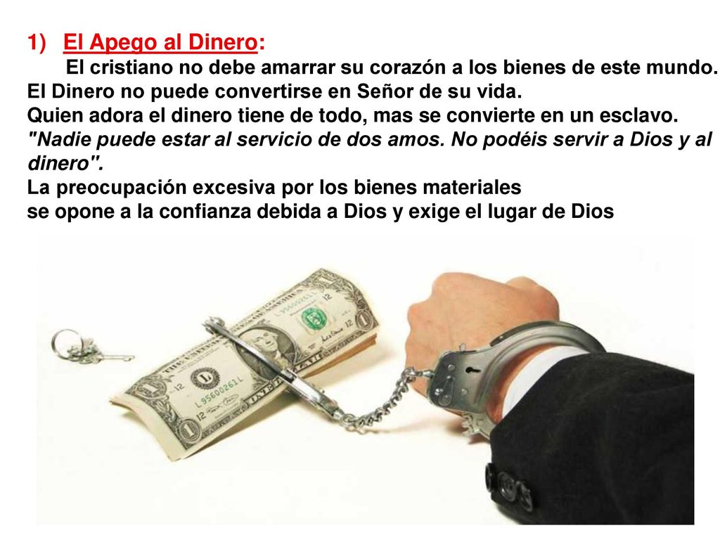 El Apego al Dinero: El cristiano no debe amarrar su corazón a los bienes de este mundo. El Dinero no puede convertirse en Señor de su vida.