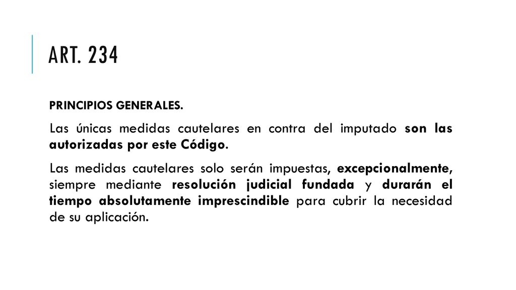 Art. 234 PRINCIPIOS GENERALES. Las únicas medidas cautelares en contra del imputado son las autorizadas por este Código.